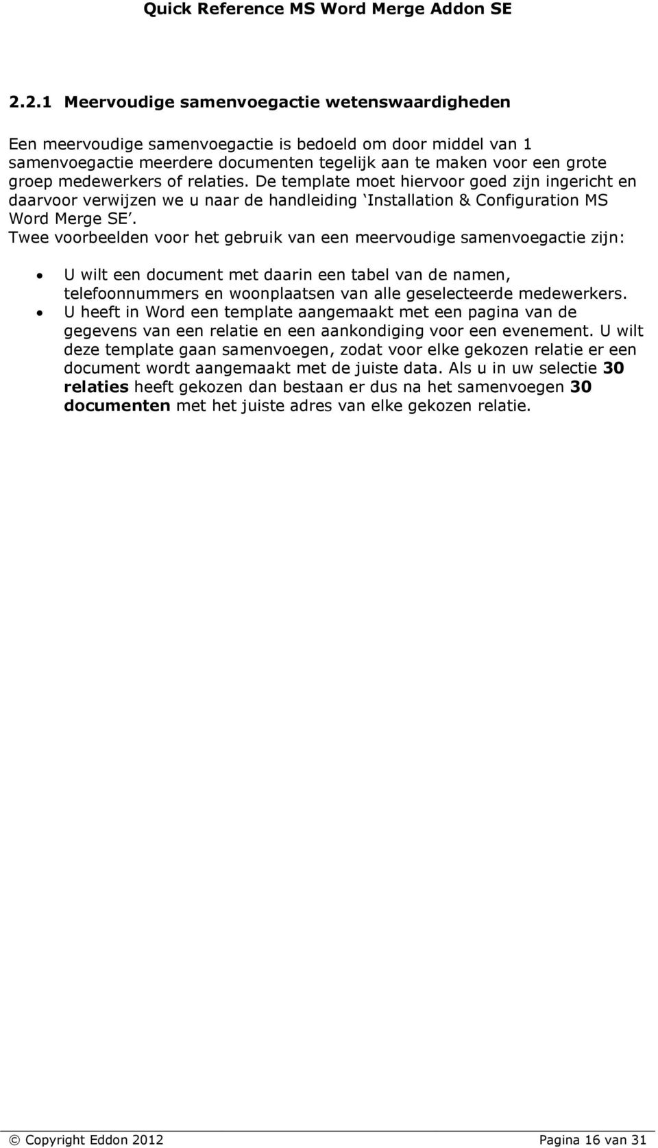 Twee voorbeelden voor het gebruik van een meervoudige samenvoegactie zijn: U wilt een document met daarin een tabel van de namen, telefoonnummers en woonplaatsen van alle geselecteerde medewerkers.