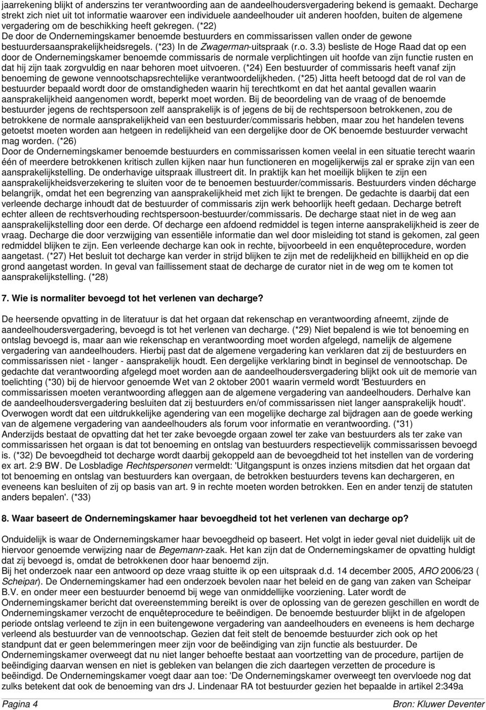 (*22) De door de Ondernemingskamer benoemde bestuurders en commissarissen vallen onder de gewone bestuurdersaansprakelijkheidsregels. (*23) In de Zwagerman-uitspraak (r.o. 3.