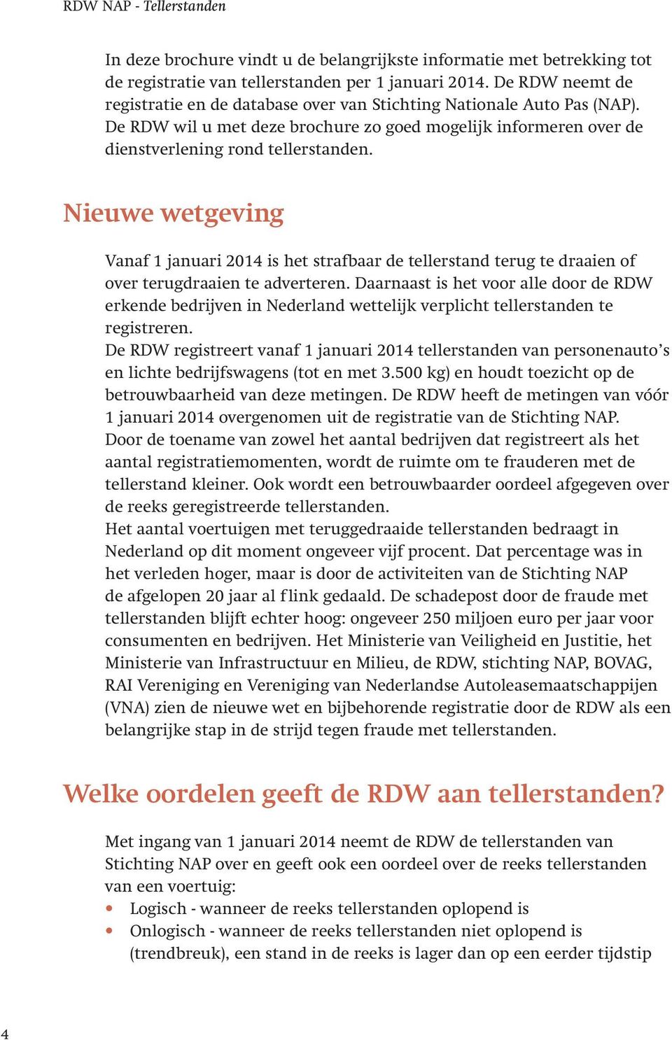 Nieuwe wetgeving Vanaf 1 januari 2014 is het strafbaar de tellerstand terug te draaien of over terugdraaien te adverteren.