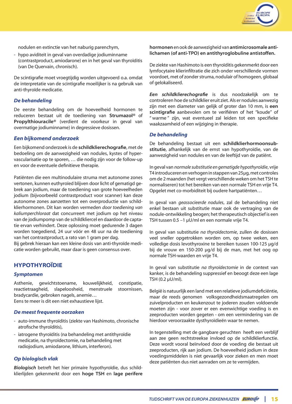 De behandeling De eerste behandeling om de hoeveelheid hormonen te reduceren bestaat uit de toediening van Strumazol of Propylthiouracile (verdient de voorkeur in geval van overmatige jodiuminname)