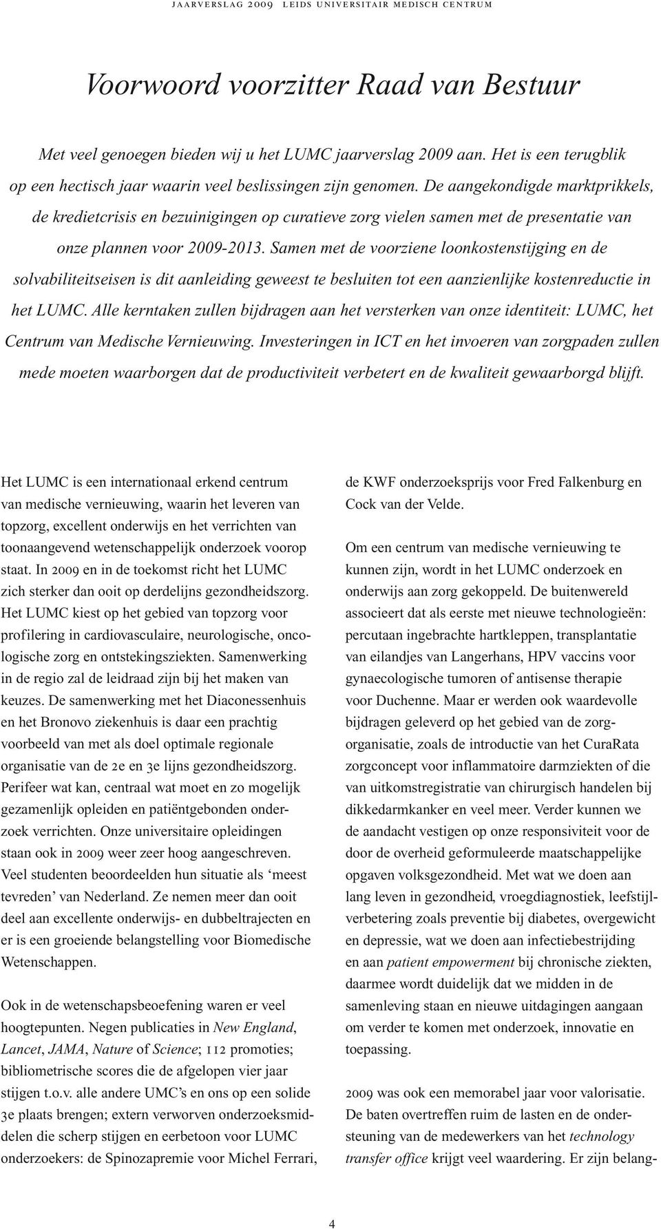 De aangekondigde marktprikkels, de kredietcrisis en bezuinigingen op curatieve zorg vielen samen met de presentatie van onze plannen voor 2009-2013.