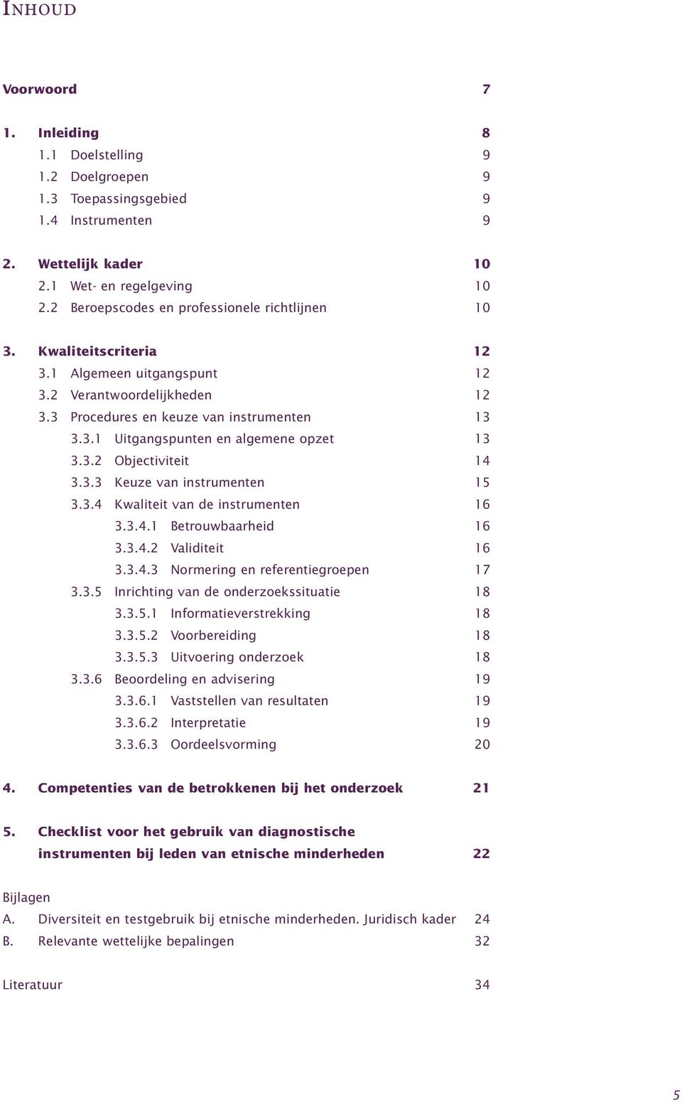 3.2 Objectiviteit 14 3.3.3 Keuze van instrumenten 15 3.3.4 Kwaliteit van de instrumenten 16 3.3.4.1 Betrouwbaarheid 16 3.3.4.2 Validiteit 16 3.3.4.3 Normering en referentiegroepen 17 3.3.5 Inrichting van de onderzoekssituatie 18 3.