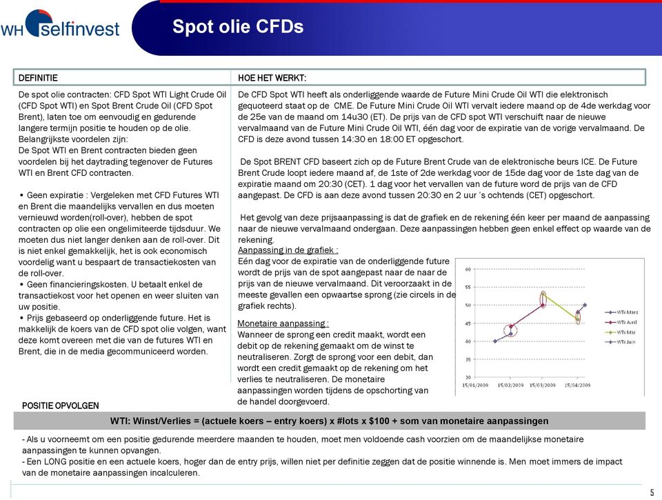 Geen expiratie : Vergeleken met CFD Futures WTI en Brent die maandelijks vervallen en dus moeten vernieuwd worden(roll-over), hebben de spot contracten op olie een ongelimiteerde tijdsduur.