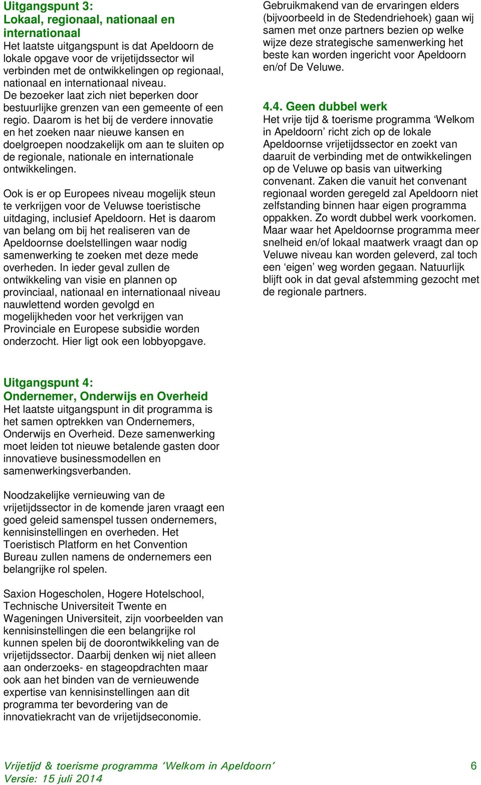 Daarom is het bij de verdere innovatie en het zoeken naar nieuwe kansen en doelgroepen noodzakelijk om aan te sluiten op de regionale, nationale en internationale ontwikkelingen.