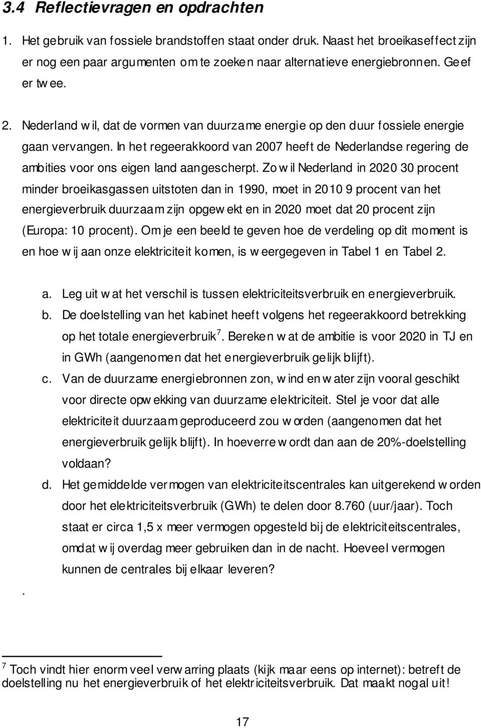 In het regeerakkoord van 2007 heeft de Nederlandse regering de ambities voor ons eigen land aangescherpt.