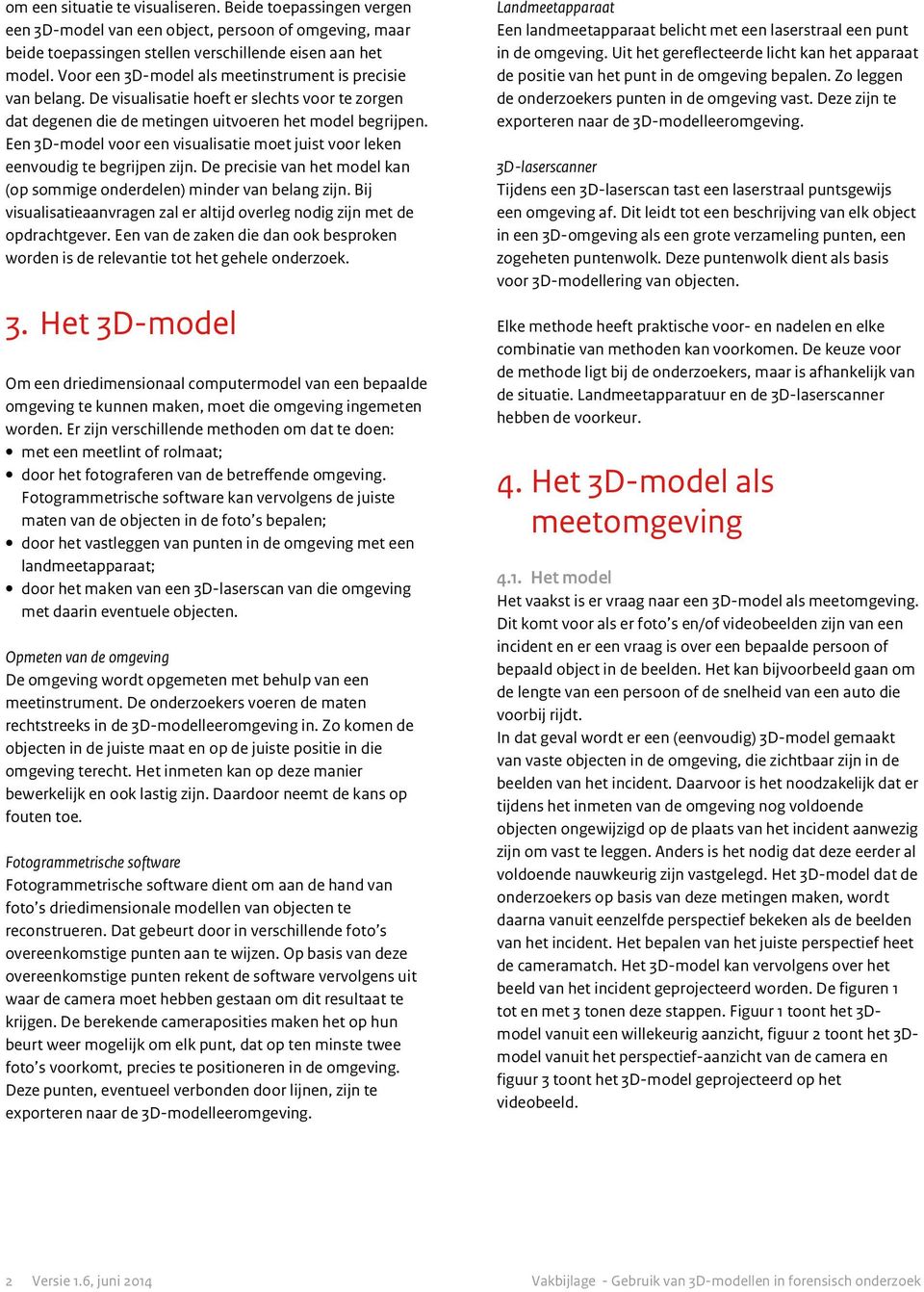 Een 3D-model voor een visualisatie moet juist voor leken eenvoudig te begrijpen zijn. De precisie van het model kan (op sommige onderdelen) minder van belang zijn.