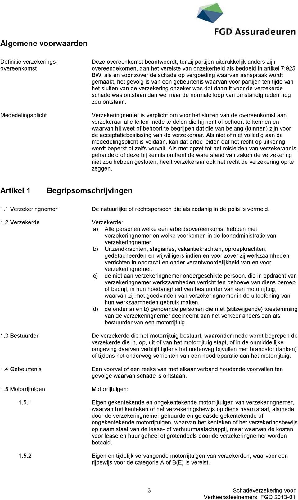 onzeker was dat daaruit voor de verzekerde schade was ontstaan dan wel naar de normale loop van omstandigheden nog zou ontstaan.