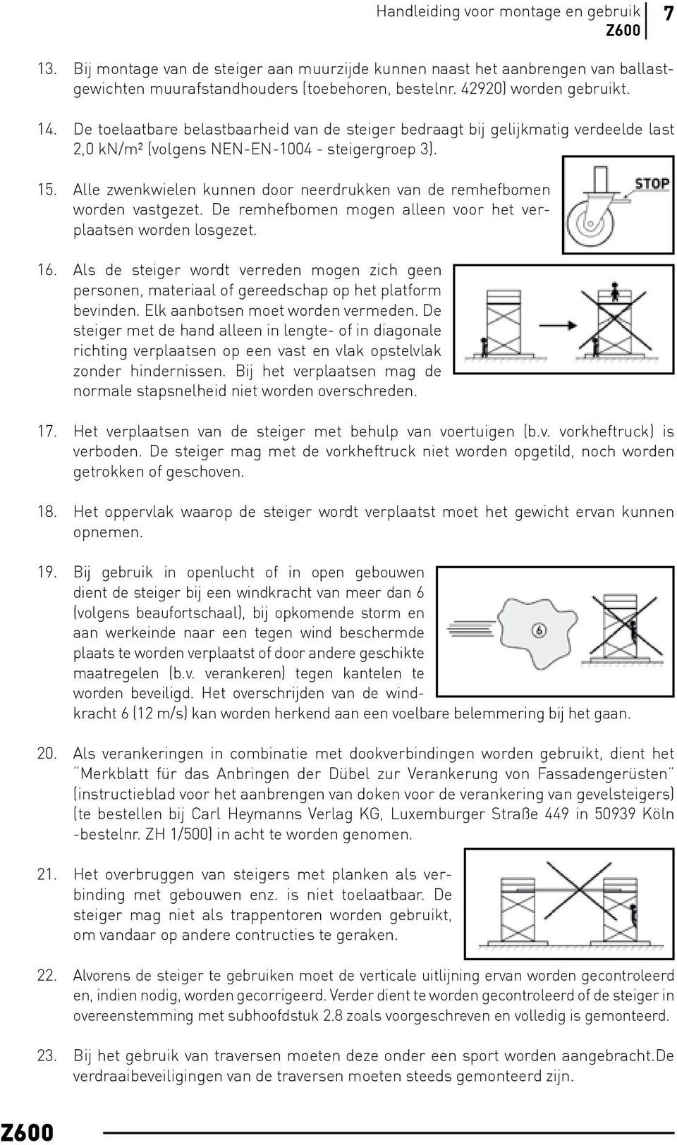 Alle zwenkwielen kunnen door neerdrukken van de remhefbomen worden vastgezet. De remhefbomen mogen alleen voor het verplaatsen worden losgezet. 16.