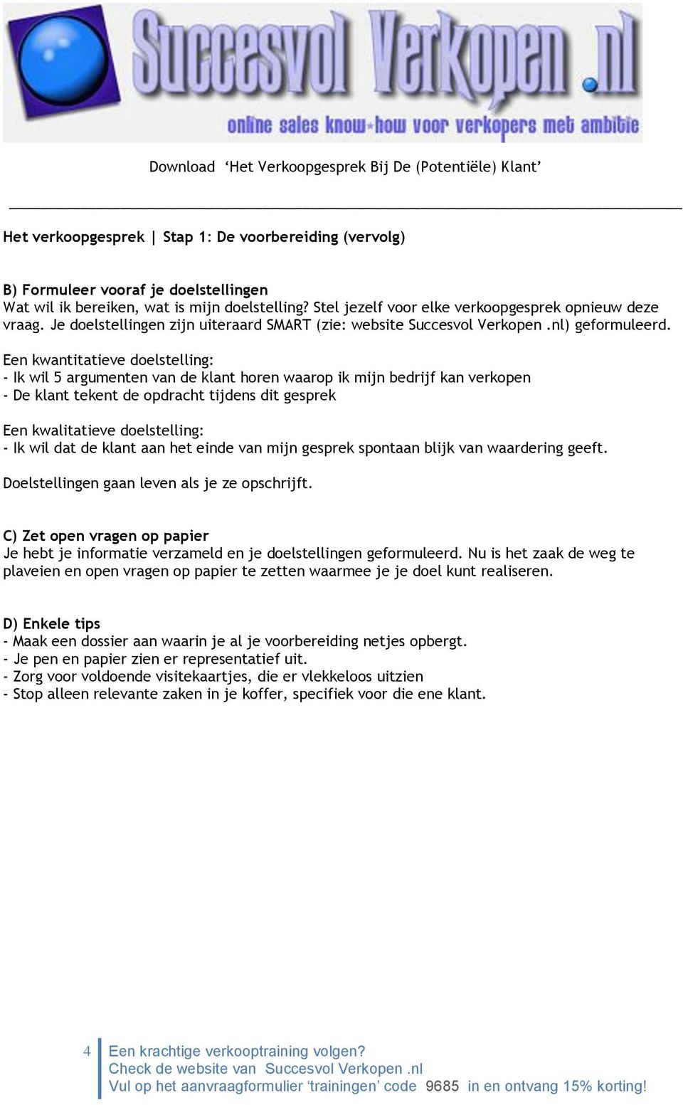 Een kwantitatieve doelstelling: - Ik wil 5 argumenten van de klant horen waarop ik mijn bedrijf kan verkopen - De klant tekent de opdracht tijdens dit gesprek Een kwalitatieve doelstelling: - Ik wil