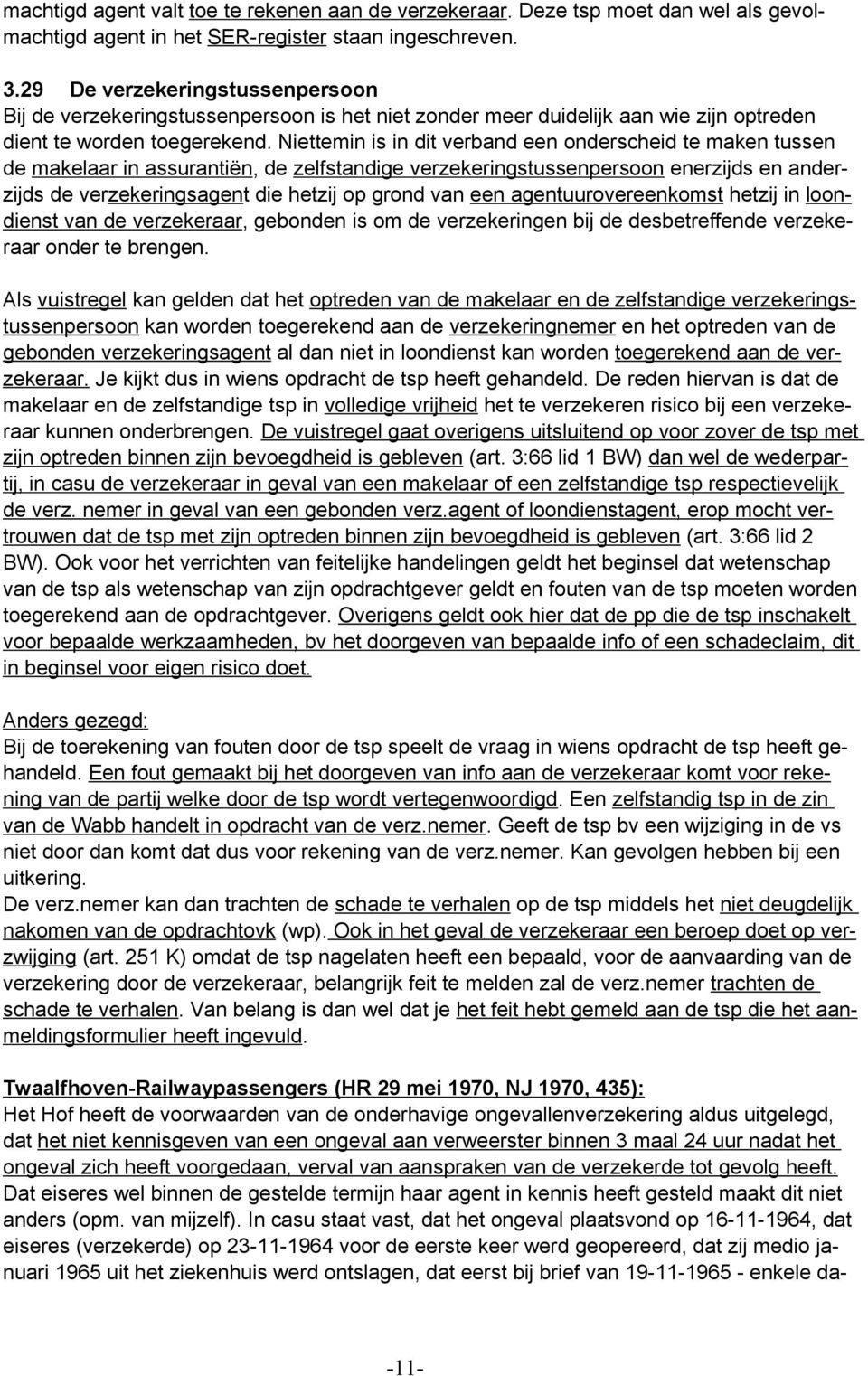 Niettemin is in dit verband een onderscheid te maken tussen de makelaar in assurantiën, de zelfstandige verzekeringstussenpersoon enerzijds en anderzijds de verzekeringsagent die hetzij op grond van