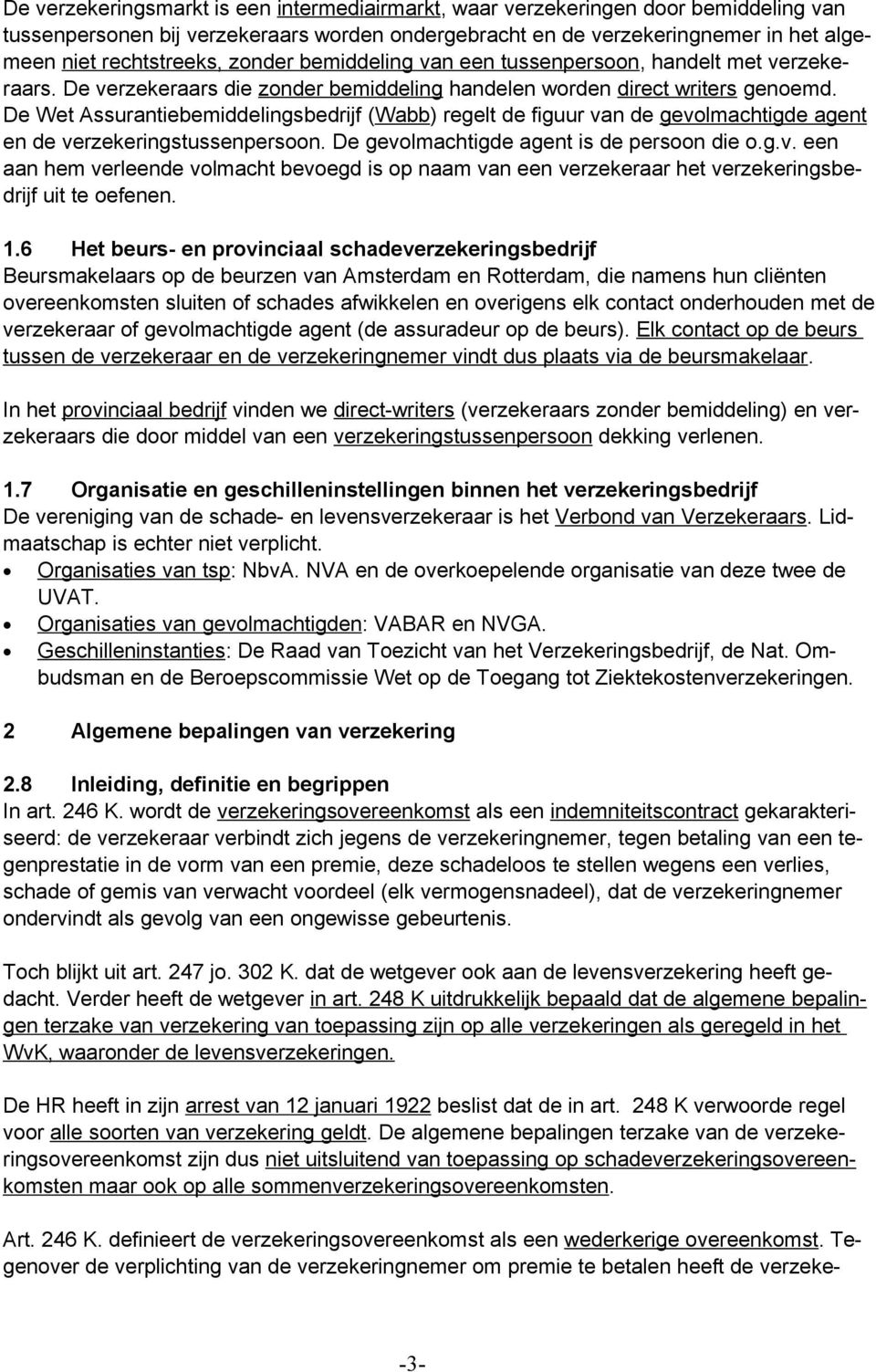 De Wet Assurantiebemiddelingsbedrijf (Wabb) regelt de figuur van de gevolmachtigde agent en de verzekeringstussenpersoon. De gevolmachtigde agent is de persoon die o.g.v. een aan hem verleende volmacht bevoegd is op naam van een verzekeraar het verzekeringsbedrijf uit te oefenen.