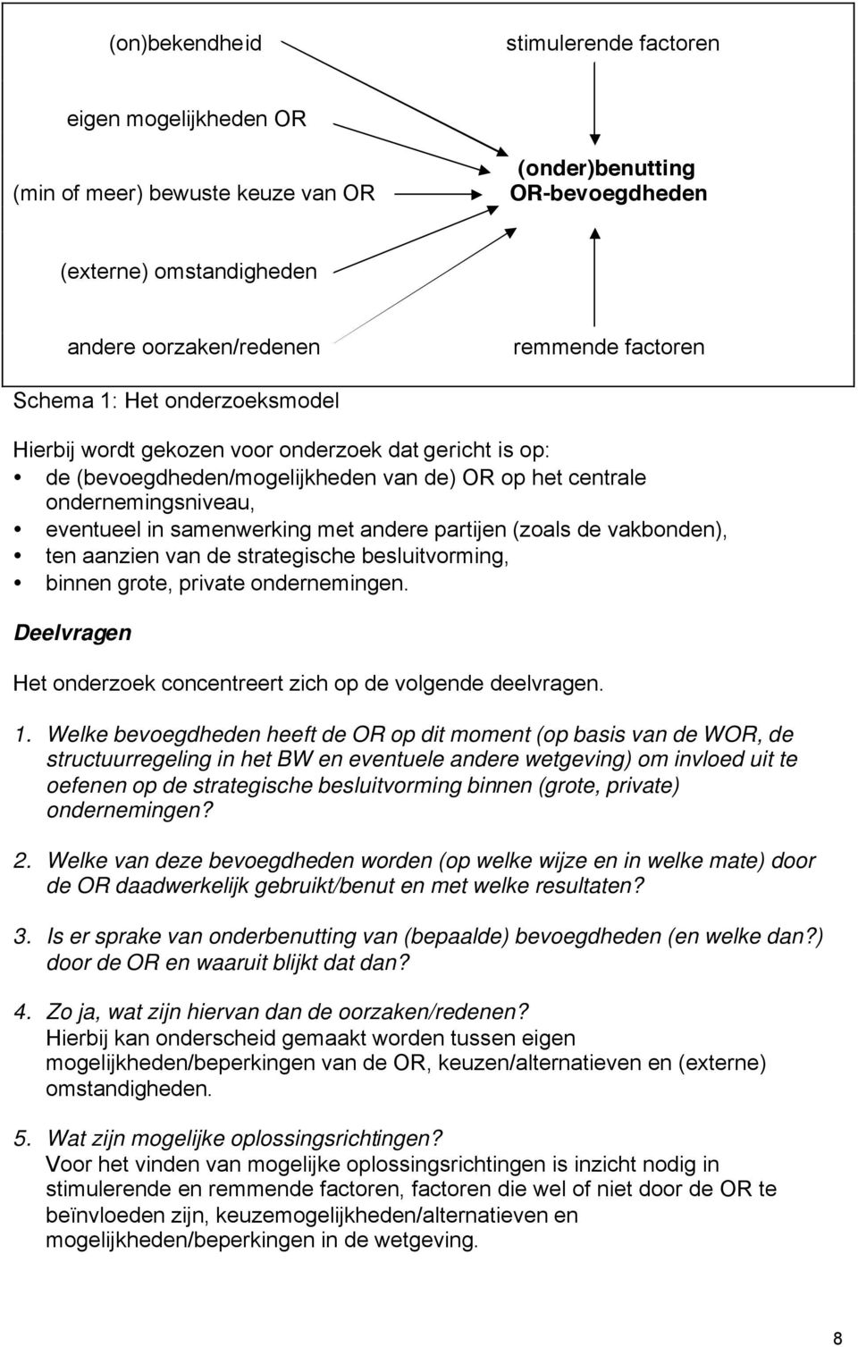 andere partijen (zoals de vakbonden), ten aanzien van de strategische besluitvorming, binnen grote, private ondernemingen. Deelvragen Het onderzoek concentreert zich op de volgende deelvragen. 1.