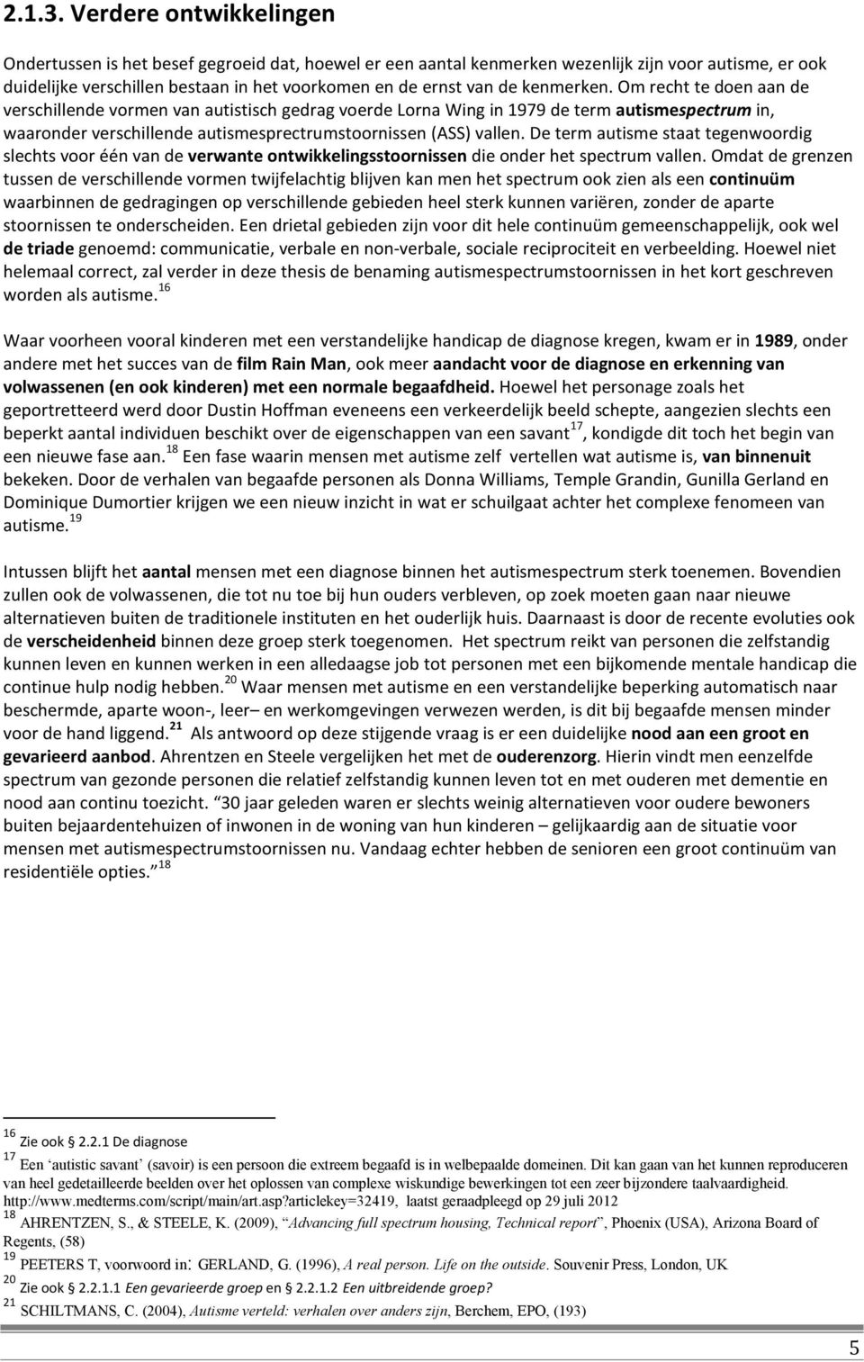 kenmerken. Om recht te doen aan de verschillende vormen van autistisch gedrag voerde Lorna Wing in 1979 de term autismespectrum in, waaronder verschillende autismesprectrumstoornissen (ASS) vallen.