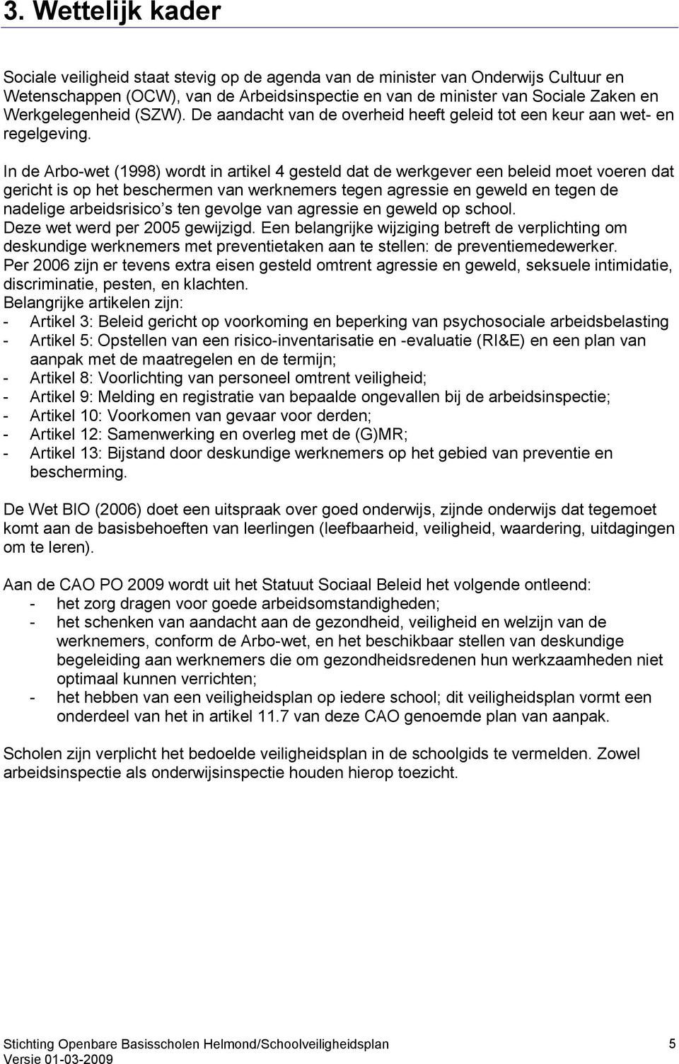 In de Arbo-wet (1998) wordt in artikel 4 gesteld dat de werkgever een beleid moet voeren dat gericht is op het beschermen van werknemers tegen agressie en geweld en tegen de nadelige arbeidsrisico s