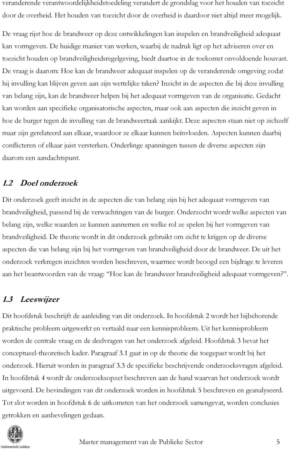 De huidige manier van werken, waarbij de nadruk ligt op het adviseren over en toezicht houden op brandveiligheidsregelgeving, biedt daartoe in de toekomst onvoldoende houvast.