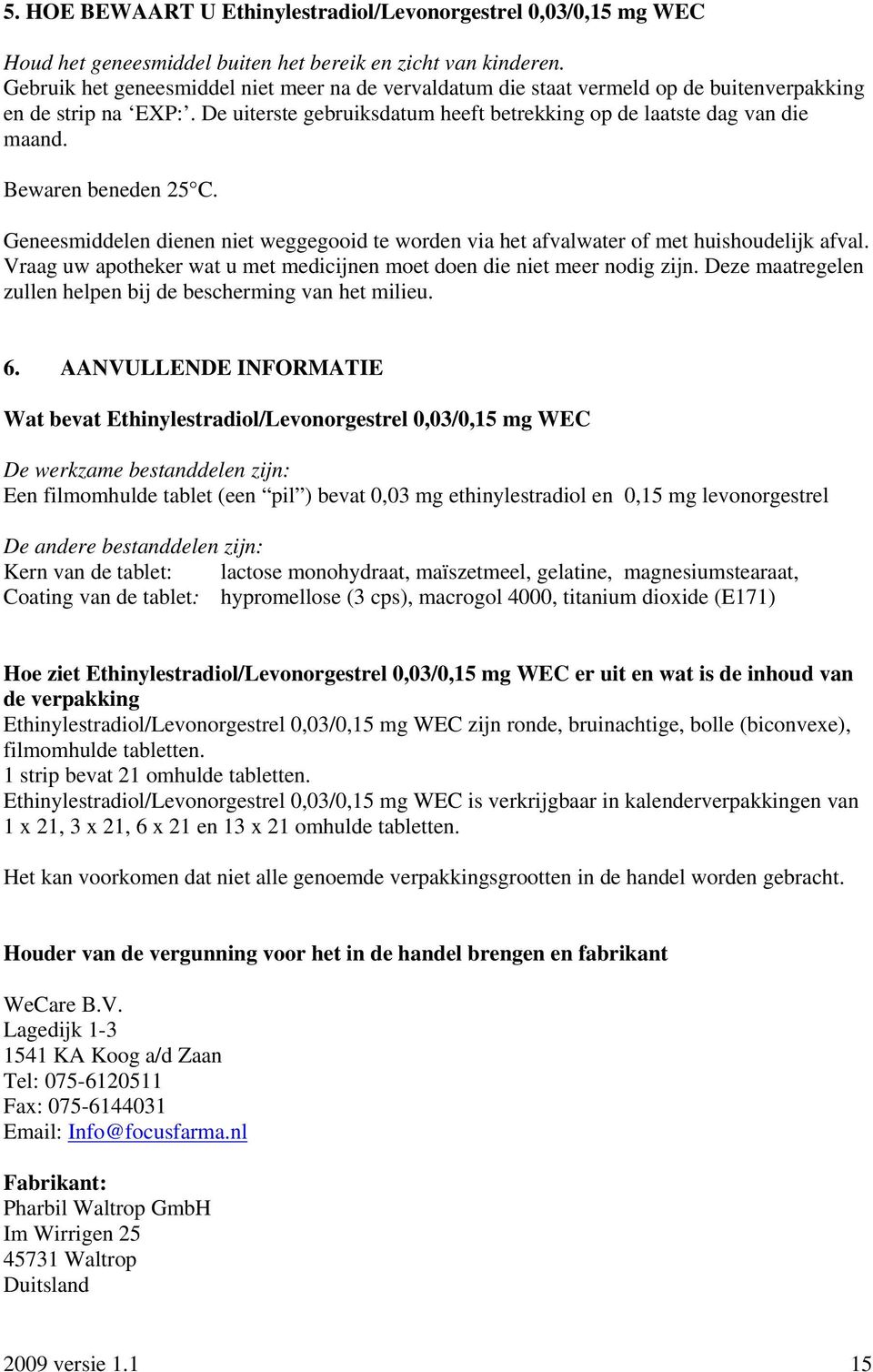 Bewaren beneden 25 C. Geneesmiddelen dienen niet weggegooid te worden via het afvalwater of met huishoudelijk afval. Vraag uw apotheker wat u met medicijnen moet doen die niet meer nodig zijn.