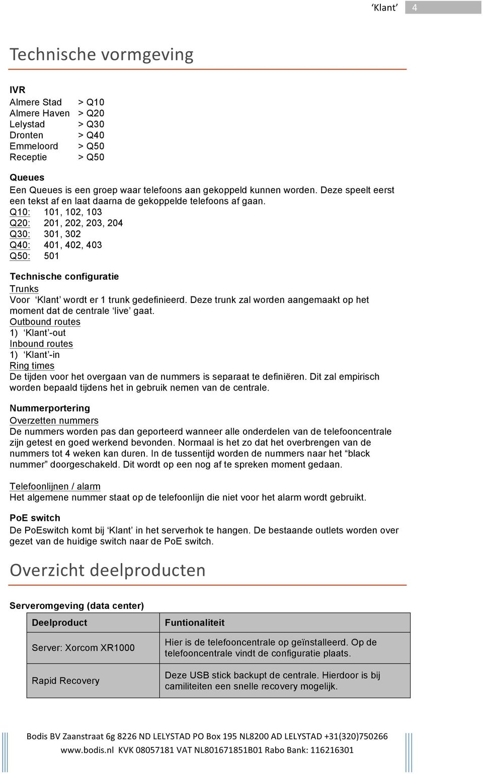 Q10: 101, 102, 103 Q20: 201, 202, 203, 204 Q30: 301, 302 Q40: 401, 402, 403 Q50: 501 Technische configuratie Trunks Voor wordt er 1 trunk gedefinieerd.