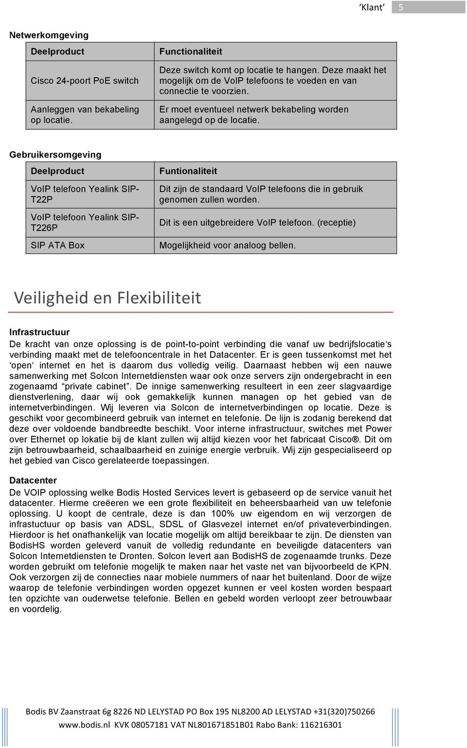 Gebruikersomgeving Deelproduct VoIP telefoon Yealink SIP- T22P VoIP telefoon Yealink SIP- T226P SIP ATA Box Funtionaliteit Dit zijn de standaard VoIP telefoons die in gebruik genomen zullen worden.