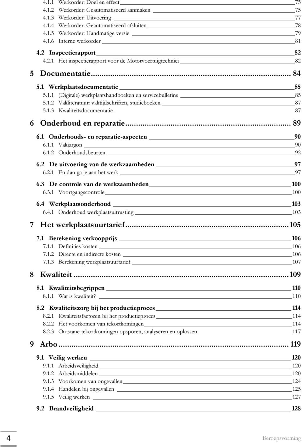 1.3 Kwaliteitsdocumentatie 87 6 Onderhoud en reparatie... 89 6.1 Onderhouds- en reparatie-aspecten 90 6.1.1 Vakjargon 90 6.1.2 Onderhoudsbeurten 92 6.2 De uitvoering van de werkzaamheden 97 6.2.1 En dan ga je aan het werk 97 6.