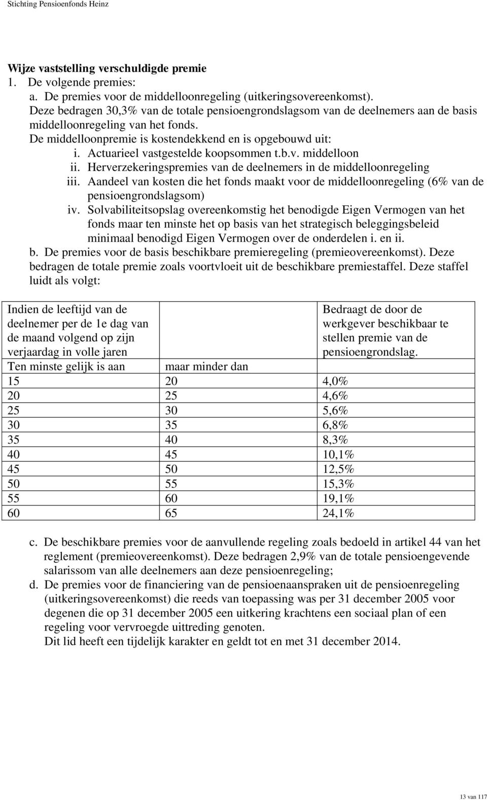 Actuarieel vastgestelde koopsommen t.b.v. middelloon ii. Herverzekeringspremies van de deelnemers in de middelloonregeling iii.