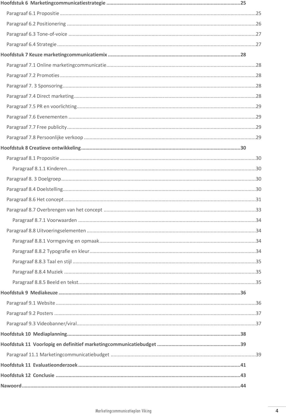 ..28 Paragraaf 7.5 PR en voorlichting...29 Paragraaf 7.6 Evenementen...29 Paragraaf 7.7 Free publicity...29 Paragraaf 7.8 Persoonlijke verkoop...29 Hoofdstuk 8 Creatieve ontwikkeling... 30 Paragraaf 8.