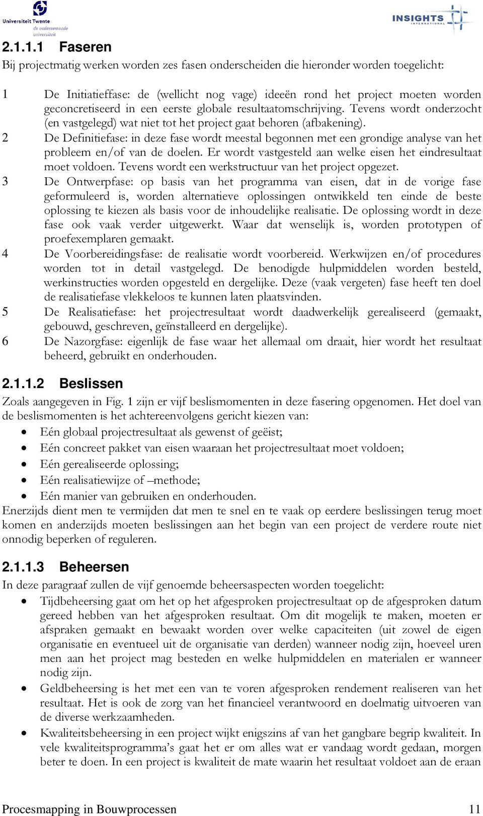 2 De Definitiefase: in deze fase wordt meestal begonnen met een grondige analyse van het probleem en/of van de doelen. Er wordt vastgesteld aan welke eisen het eindresultaat moet voldoen.