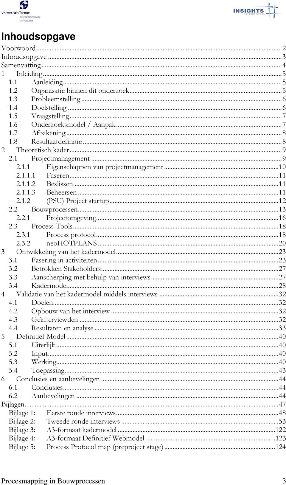 ..11 2.1.1.2 Beslissen...11 2.1.1.3 Beheersen...11 2.1.2 (PSU) Project startup...12 2.2 Bouwprocessen...13 2.2.1 Projectomgeving...16 2.3 Process Tools...18 2.3.1 Process protocol...18 2.3.2 neohotplans.