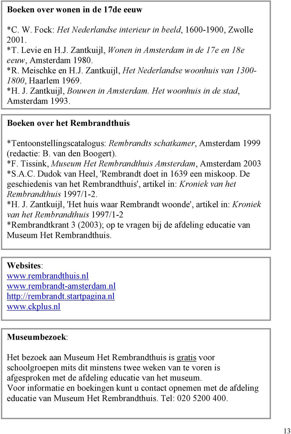 Boeken over het Rembrandthuis *Tentoonstellingscatalogus: Rembrandts schatkamer, Amsterdam 1999 (redactie: B. van den Boogert). *F. Tissink, Museum Het Rembrandthuis Amsterdam, Amsterdam 2003 *S.A.C.