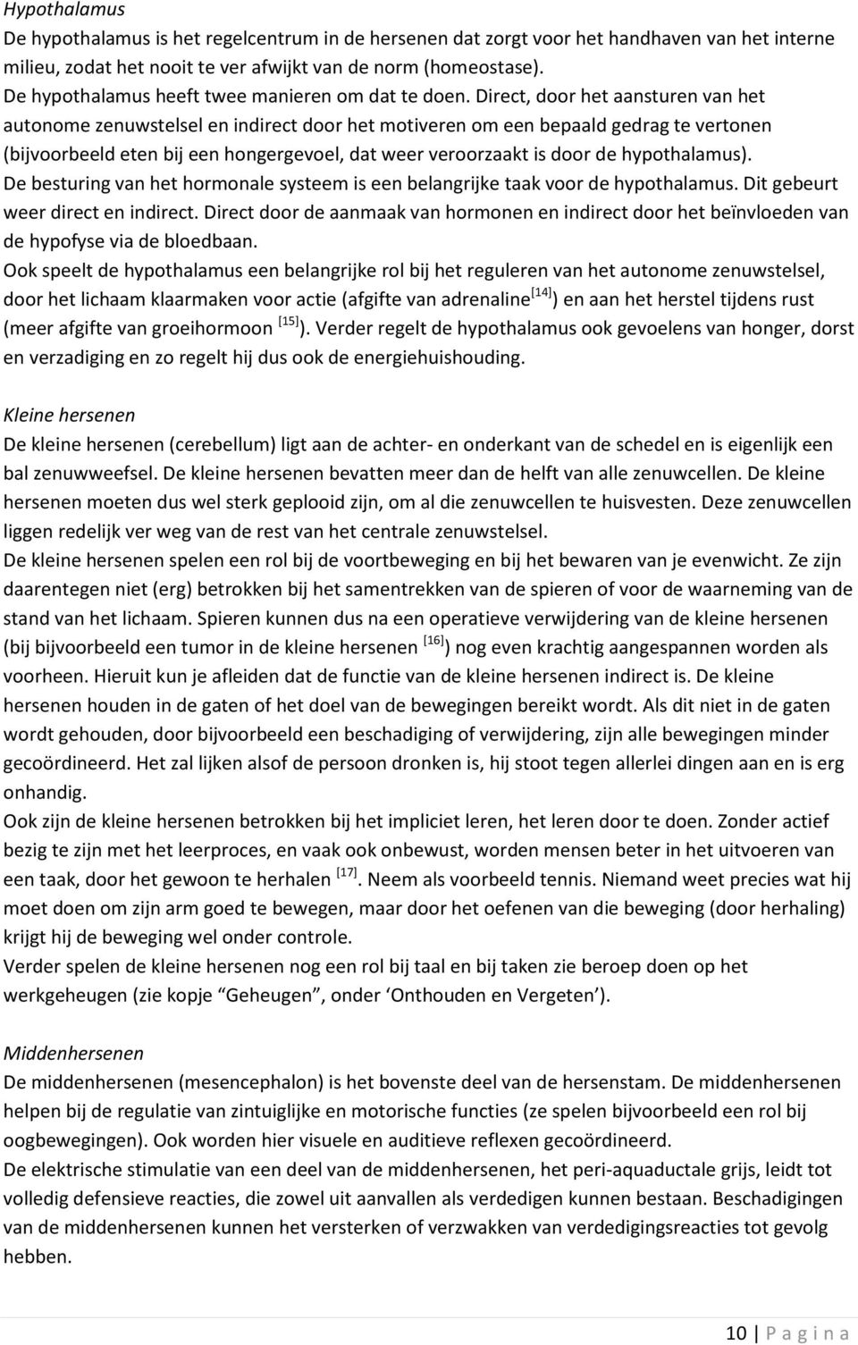 Direct, door het aansturen van het autonome zenuwstelsel en indirect door het motiveren om een bepaald gedrag te vertonen (bijvoorbeeld eten bij een hongergevoel, dat weer veroorzaakt is door de