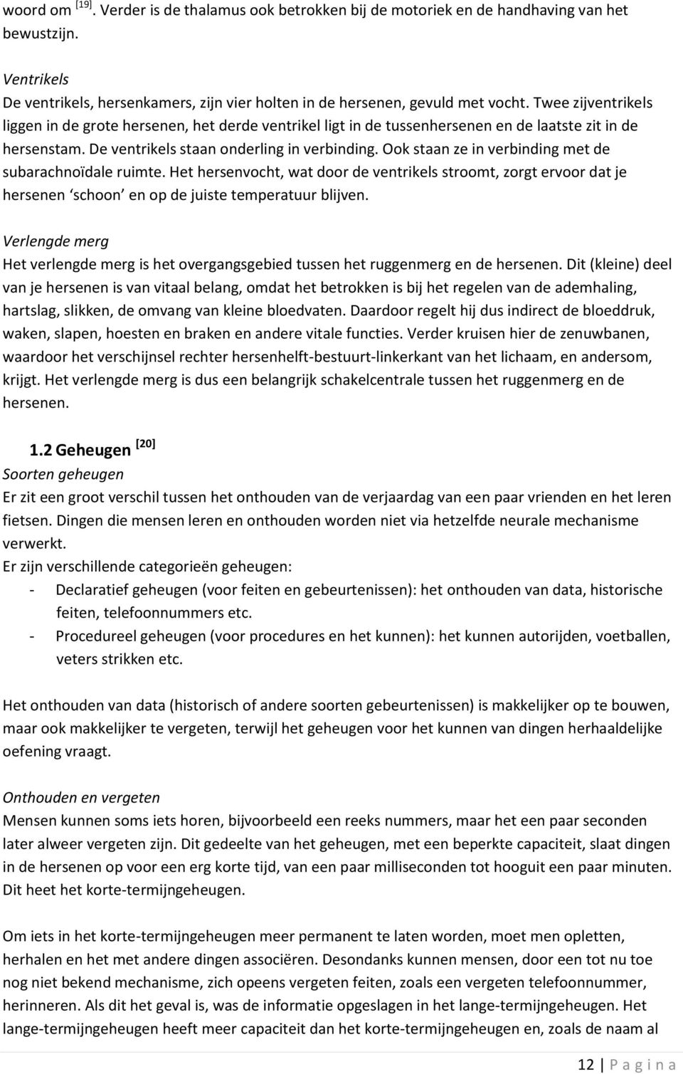 Ook staan ze in verbinding met de subarachnoïdale ruimte. Het hersenvocht, wat door de ventrikels stroomt, zorgt ervoor dat je hersenen schoon en op de juiste temperatuur blijven.