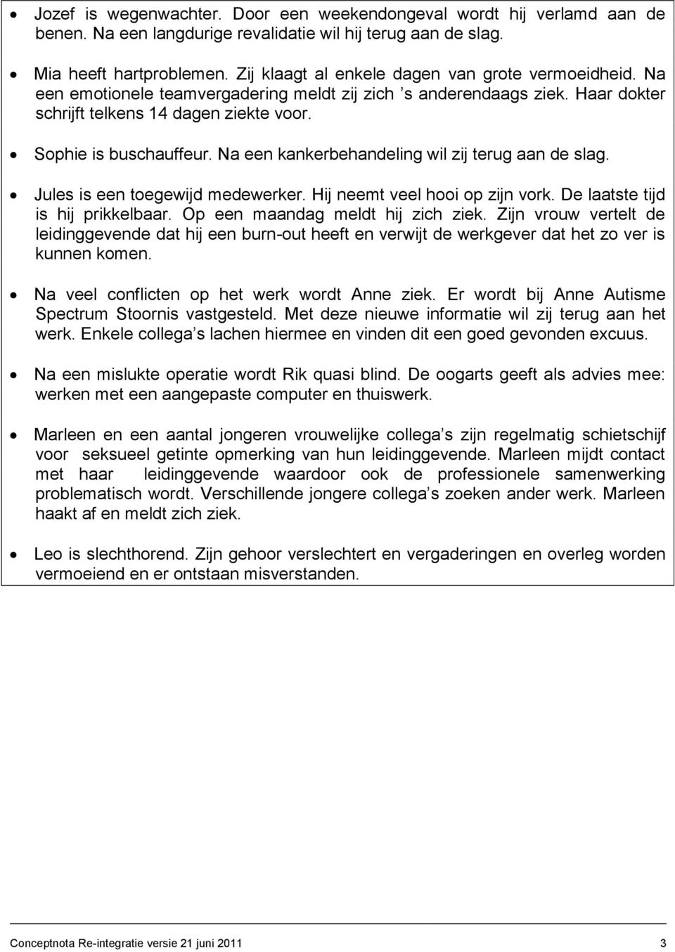 Na een kankerbehandeling wil zij terug aan de slag. Jules is een toegewijd medewerker. Hij neemt veel hooi op zijn vork. De laatste tijd is hij prikkelbaar. Op een maandag meldt hij zich ziek.