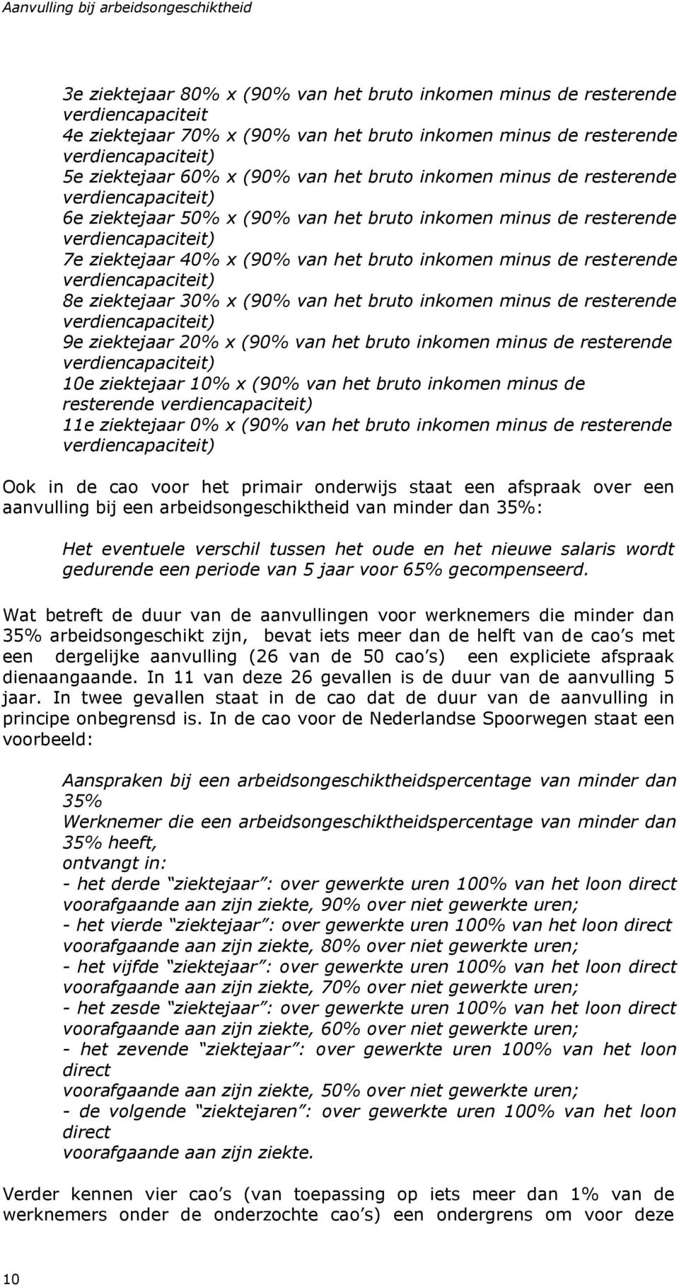 ziektejaar 40% x (90% van het bruto inkomen minus de resterende verdiencapaciteit) 8e ziektejaar 30% x (90% van het bruto inkomen minus de resterende verdiencapaciteit) 9e ziektejaar 20% x (90% van