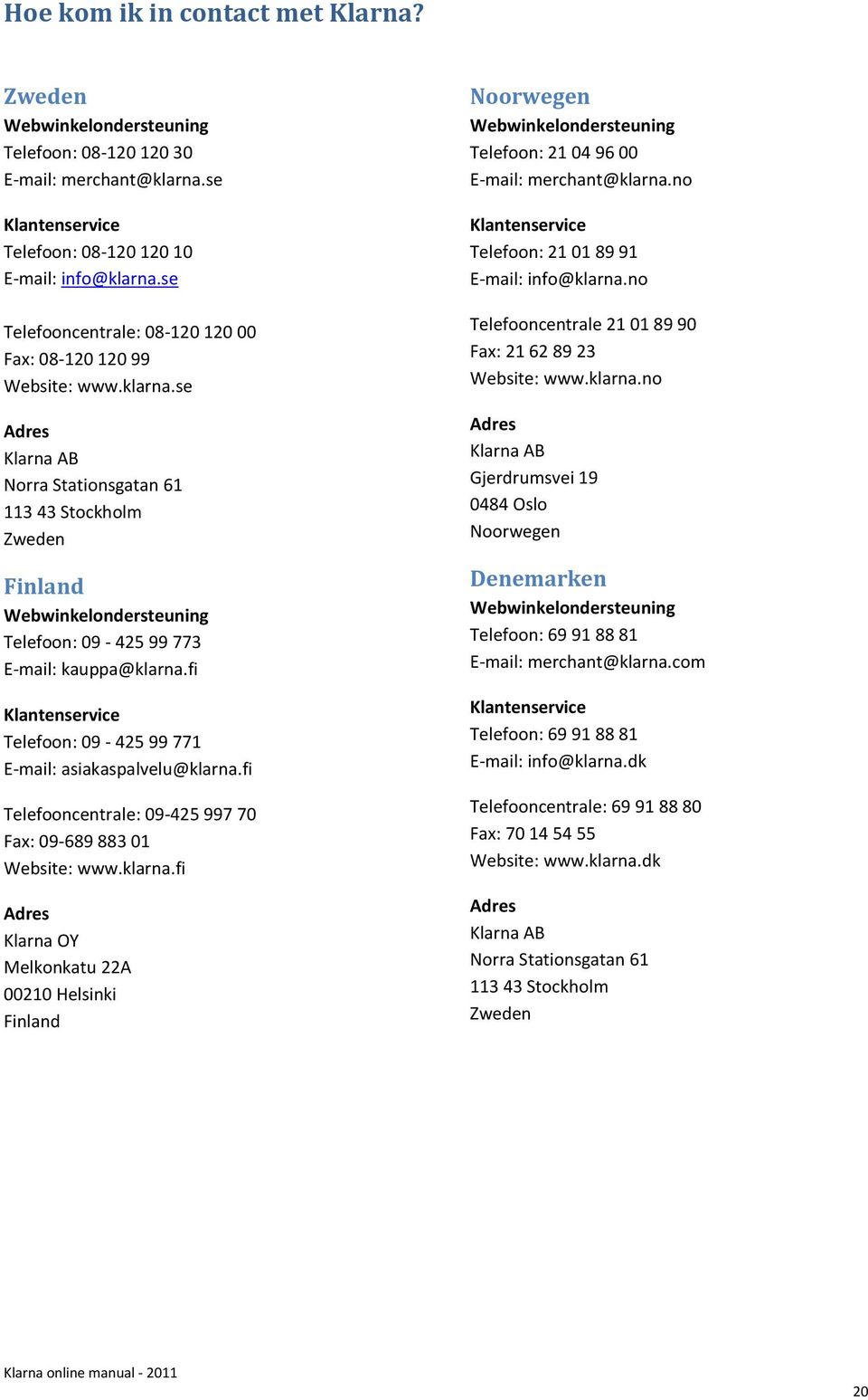 se Adres Klarna AB Norra Stationsgatan 61 113 43 Stockholm Zweden Finland Webwinkelondersteuning Telefoon: 09-425 99 773 E-mail: kauppa@klarna.
