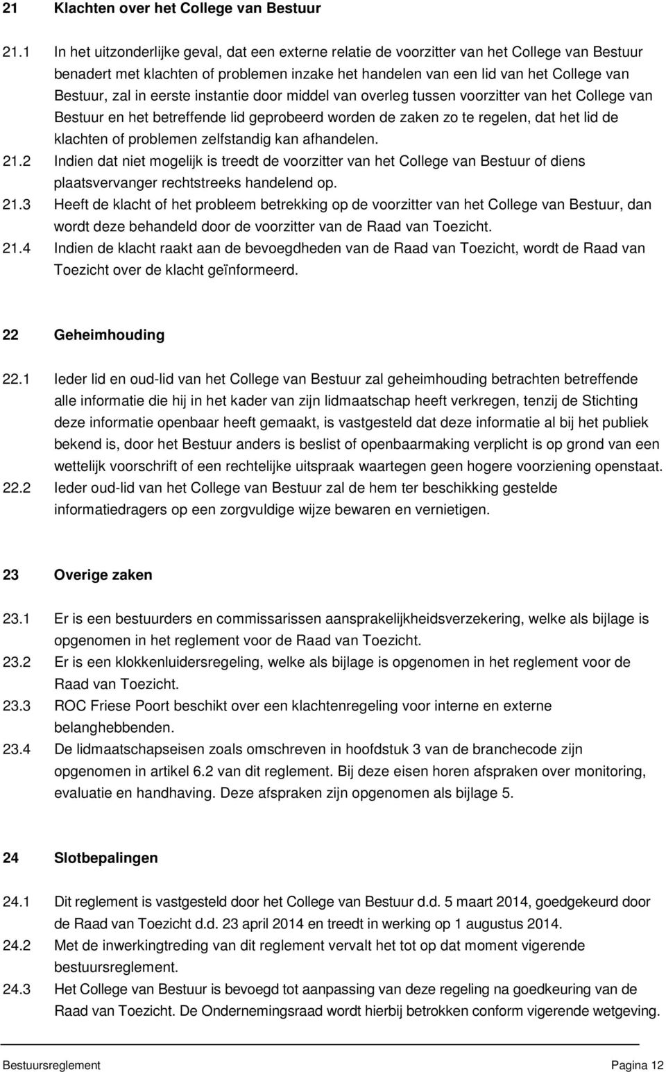 eerste instantie door middel van overleg tussen voorzitter van het College van Bestuur en het betreffende lid geprobeerd worden de zaken zo te regelen, dat het lid de klachten of problemen