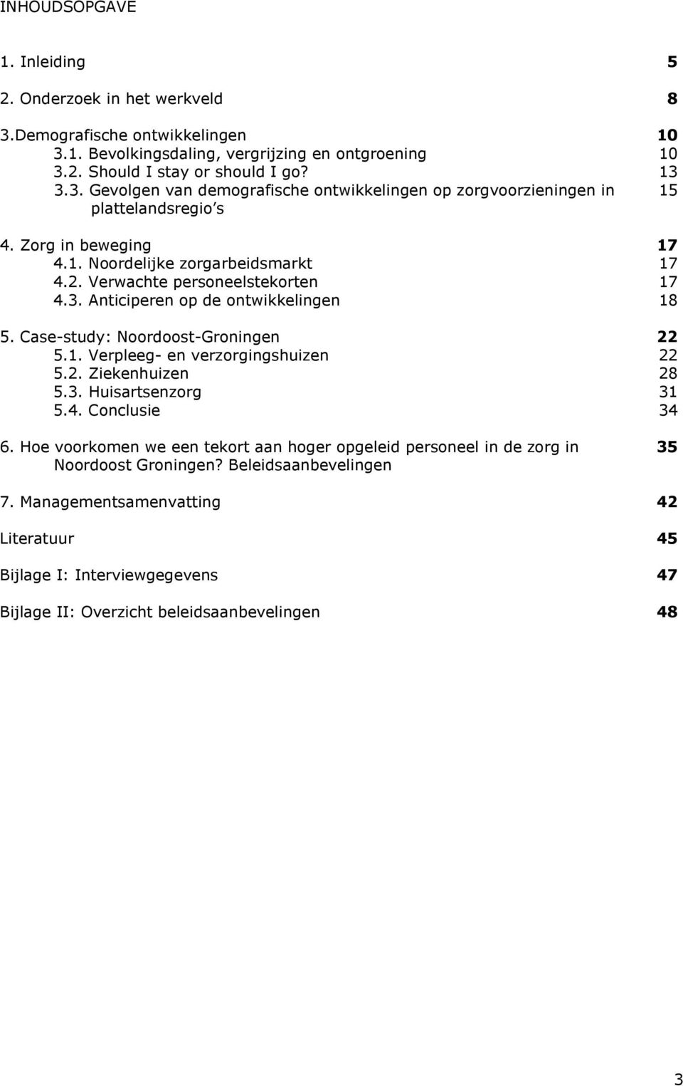 3. Huisartsenzorg 5.4. Conclusie 6. Hoe voorkomen we een tekort aan hoger opgeleid personeel in de zorg in Noordoost Groningen? Beleidsaanbevelingen 10 10 13 15 17 17 17 18 22 22 28 31 34 35 7.