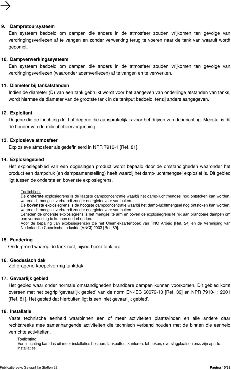 Dampverwerkingssysteem Een systeem bedoeld om dampen die anders in de atmosfeer zouden vrijkomen ten gevolge van verdringingsverliezen (waaronder ademverliezen) af te vangen en te verwerken. 11.