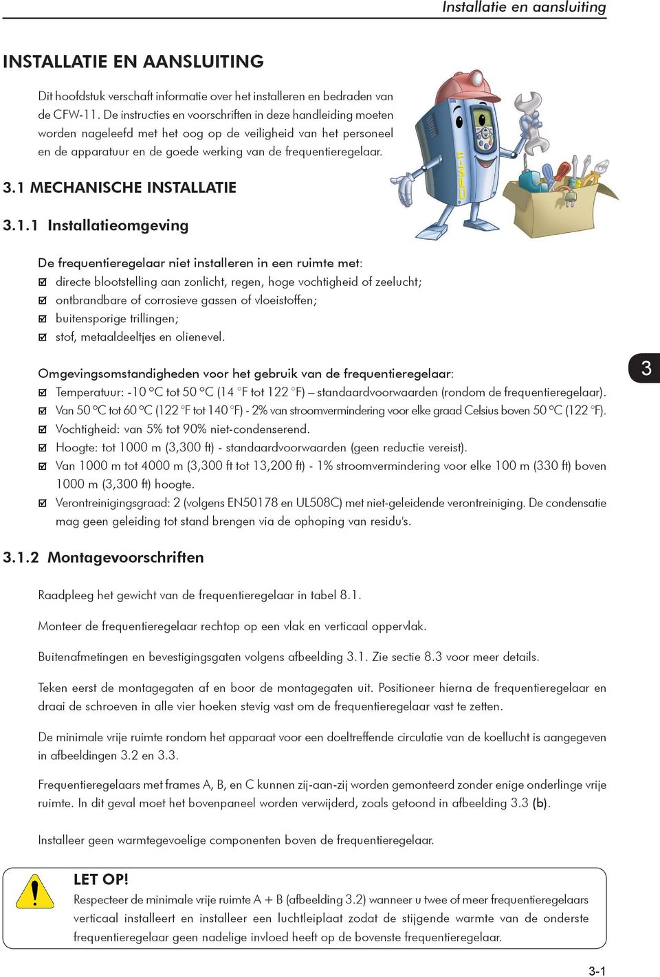 1 MECHANISCHE INSTALLATIE 3.1.1 Installatieomgeving De frequentieregelaar niet installeren in een ruimte met: directe blootstelling aan zonlicht, regen, hoge vochtigheid of zeelucht; ontbrandbare of