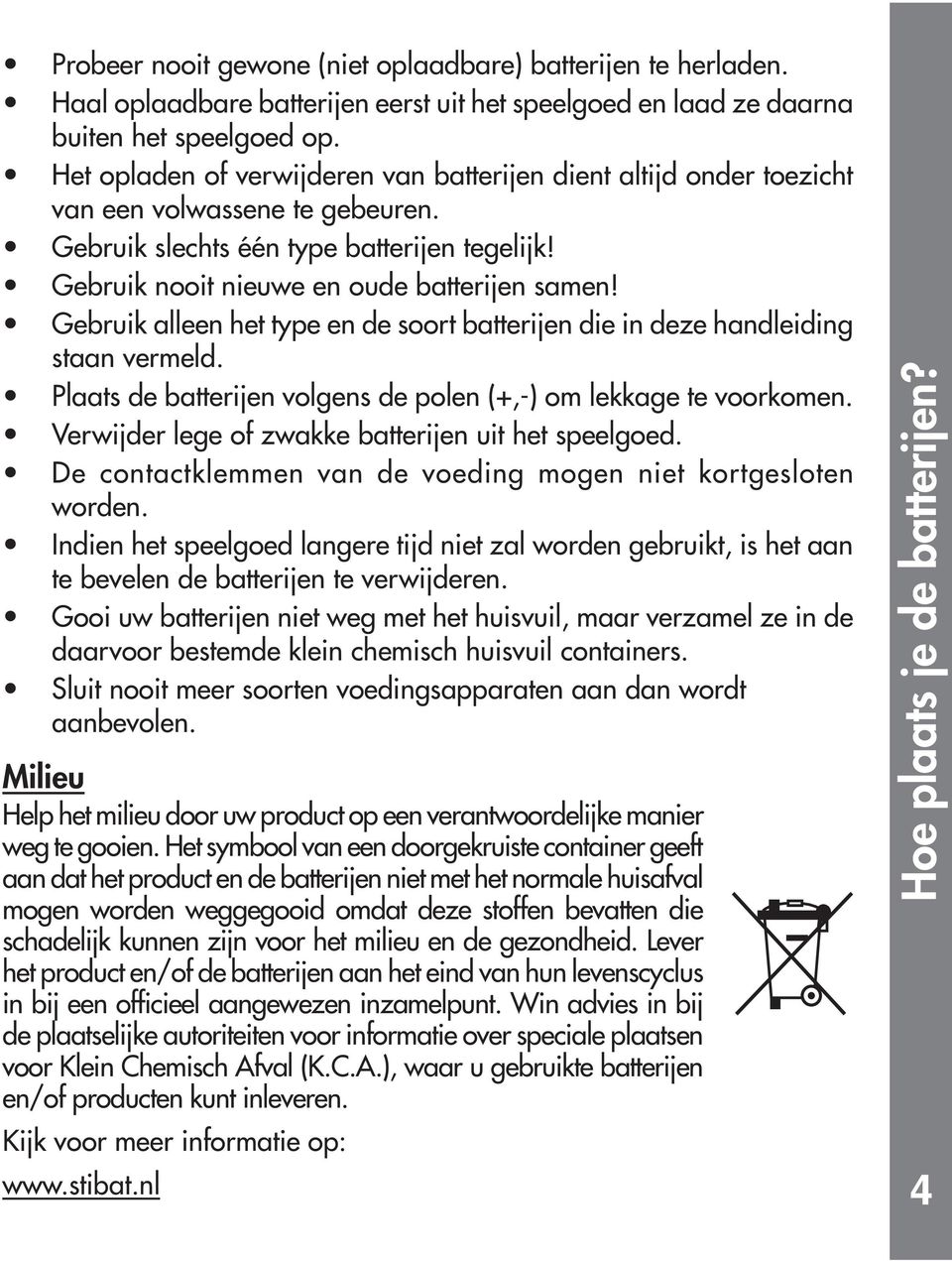 Gebruik alleen het type en de soort batterijen die in deze handleiding staan vermeld. Plaats de batterijen volgens de polen (+,-) om lekkage te voorkomen.