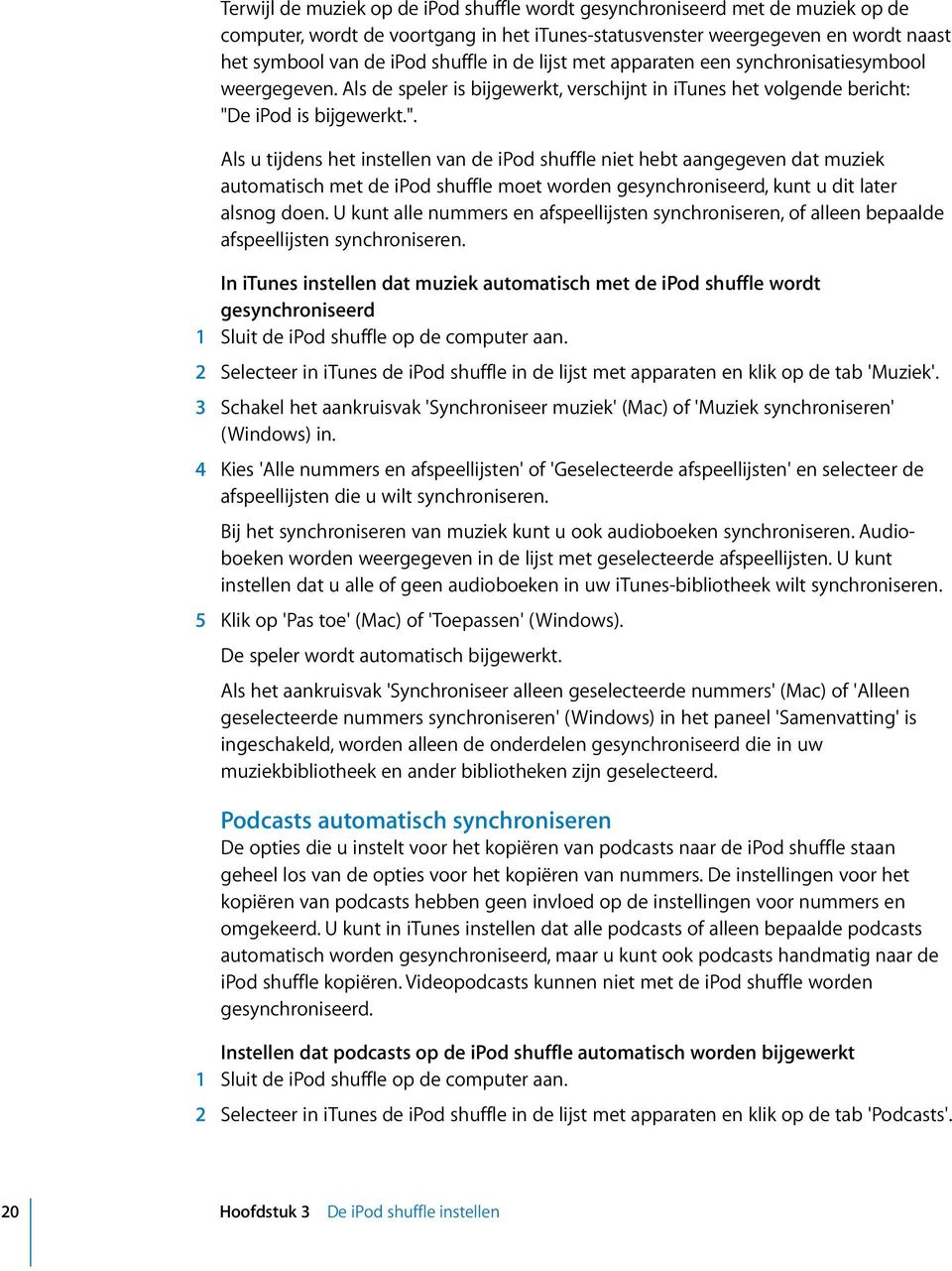 e ipod is bijgewerkt.". Als u tijdens het instellen van de ipod shuffle niet hebt aangegeven dat muziek automatisch met de ipod shuffle moet worden gesynchroniseerd, kunt u dit later alsnog doen.