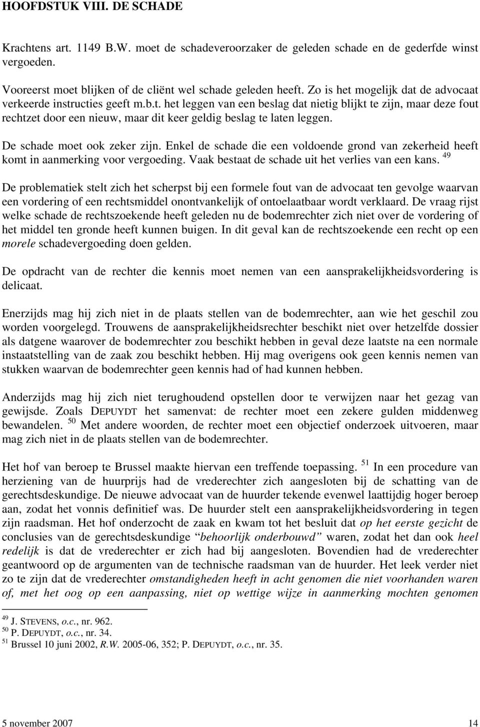 De schade moet ook zeker zijn. Enkel de schade die een voldoende grond van zekerheid heeft komt in aanmerking voor vergoeding. Vaak bestaat de schade uit het verlies van een kans.