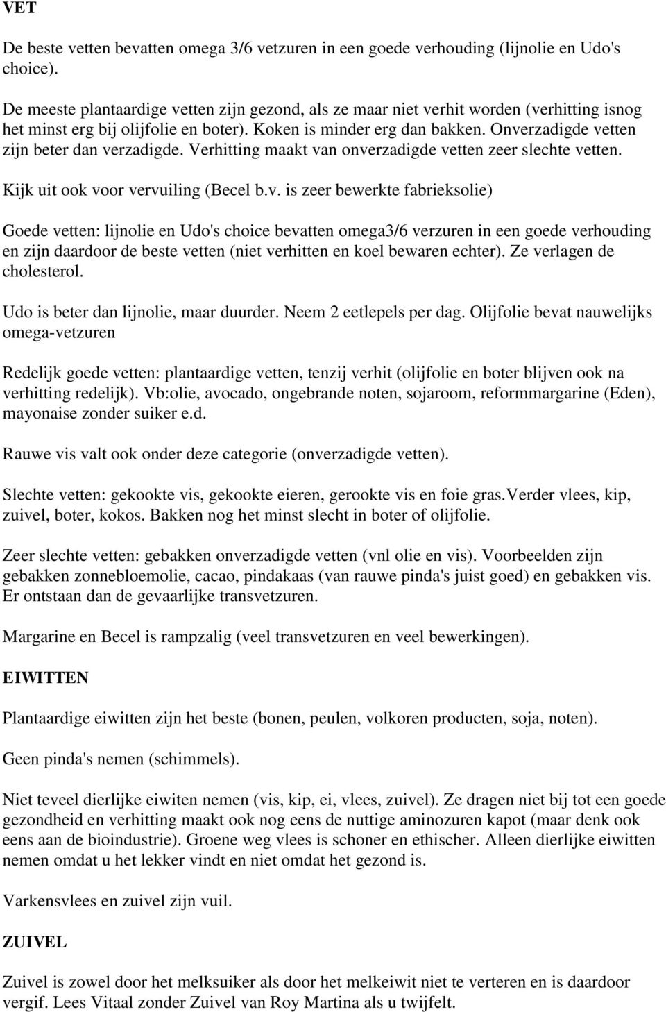 Onverzadigde vetten zijn beter dan verzadigde. Verhitting maakt van onverzadigde vetten zeer slechte vetten. Kijk uit ook voor vervuiling (Becel b.v. is zeer bewerkte fabrieksolie) Goede vetten: lijnolie en Udo's choice bevatten omega3/6 verzuren in een goede verhouding en zijn daardoor de beste vetten (niet verhitten en koel bewaren echter).