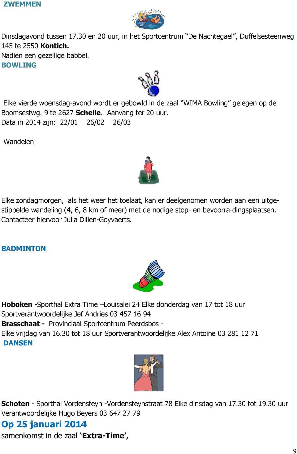 Data in 2014 zijn: 22/01 26/02 26/03 Wandelen Elke zondagmorgen, als het weer het toelaat, kan er deelgenomen worden aan een uitgestippelde wandeling (4, 6, 8 km of meer) met de nodige stop- en