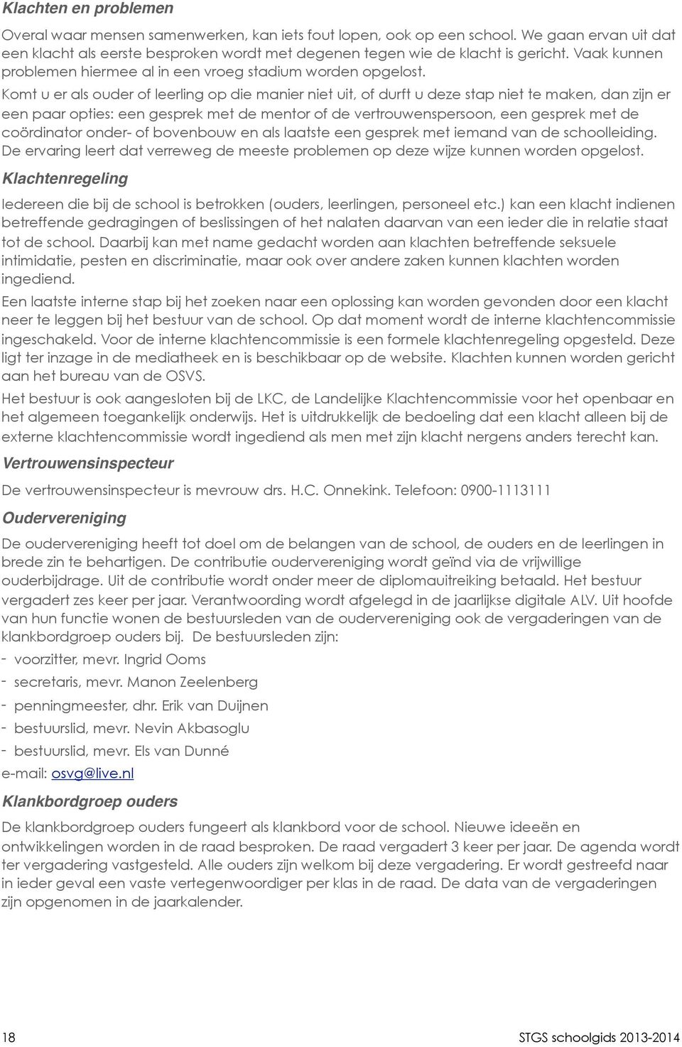 Komt u er als ouder of leerling op die manier niet uit, of durft u deze stap niet te maken, dan zijn er een paar opties: een gesprek met de mentor of de vertrouwenspersoon, een gesprek met de