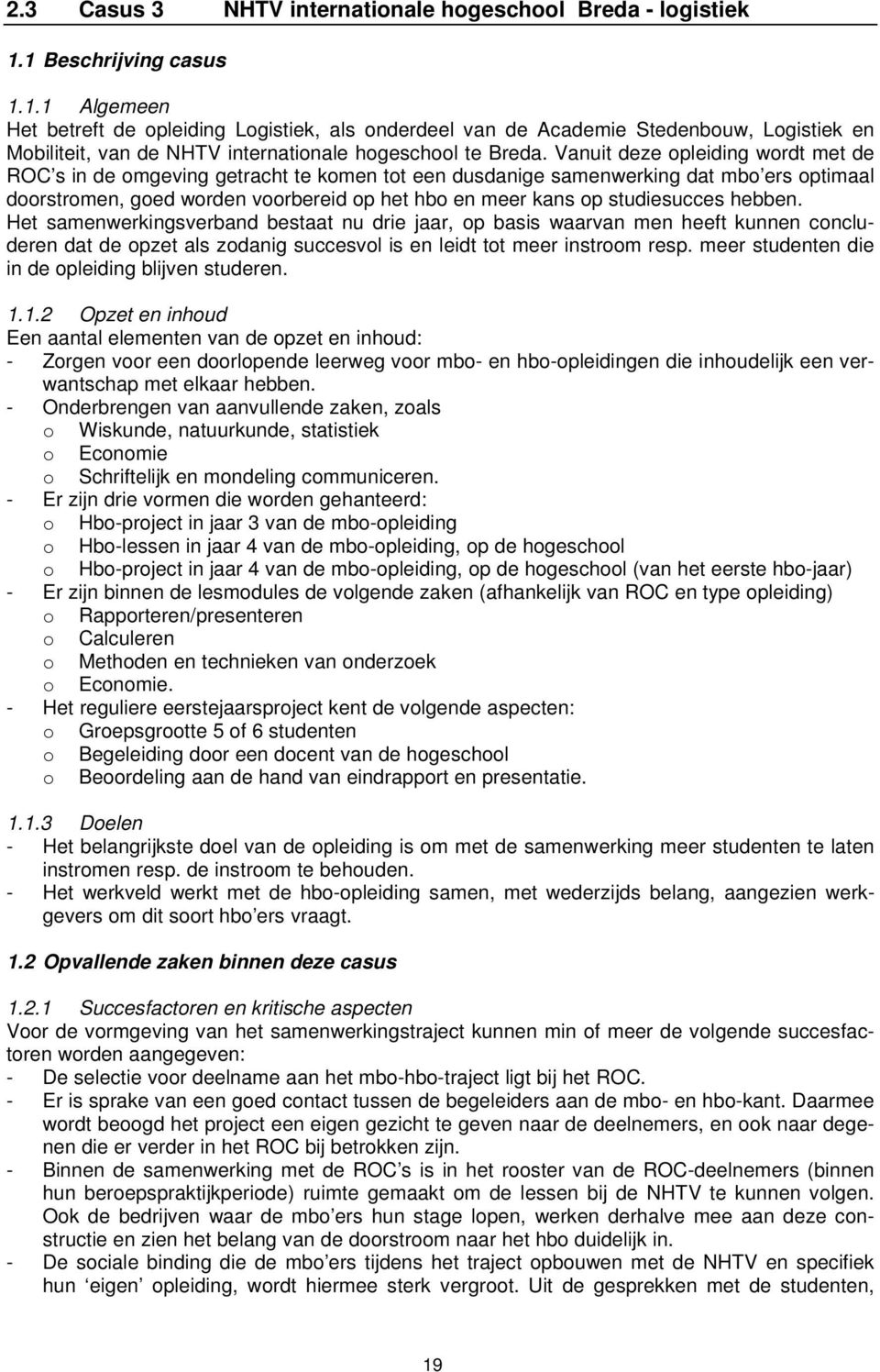 Vanuit deze opleiding wordt met de ROC s in de omgeving getracht te komen tot een dusdanige samenwerking dat mbo ers optimaal doorstromen, goed worden voorbereid op het hbo en meer kans op