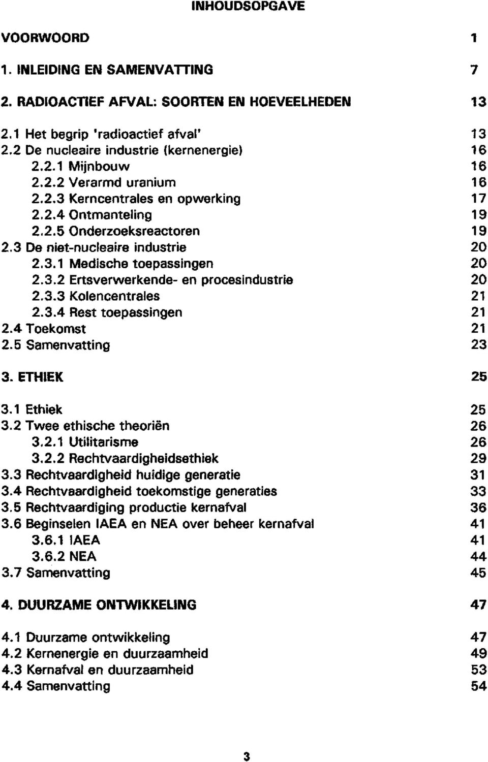 3.4 Rest toepassingen 2.4 Toekomst 2.5 Samenvatting 3. ETHIEK 3.1 Ethiek 3.2 Twee ethische theoriën 3.2.1 Utilitarisme 3.2.2 Rechtvaardigheidsethiek 3.3 Rechtvaardigheid huidige generatie 3.