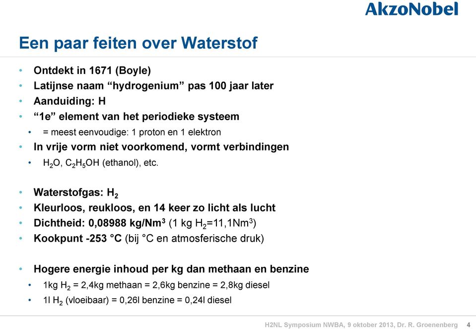 Waterstofgas: H 2 Kleurloos, reukloos, en 14 keer zo licht als lucht Dichtheid: 0,08988 kg/nm 3 (1 kg H 2 =11,1Nm 3 ) Kookpunt -253 C (bij C en