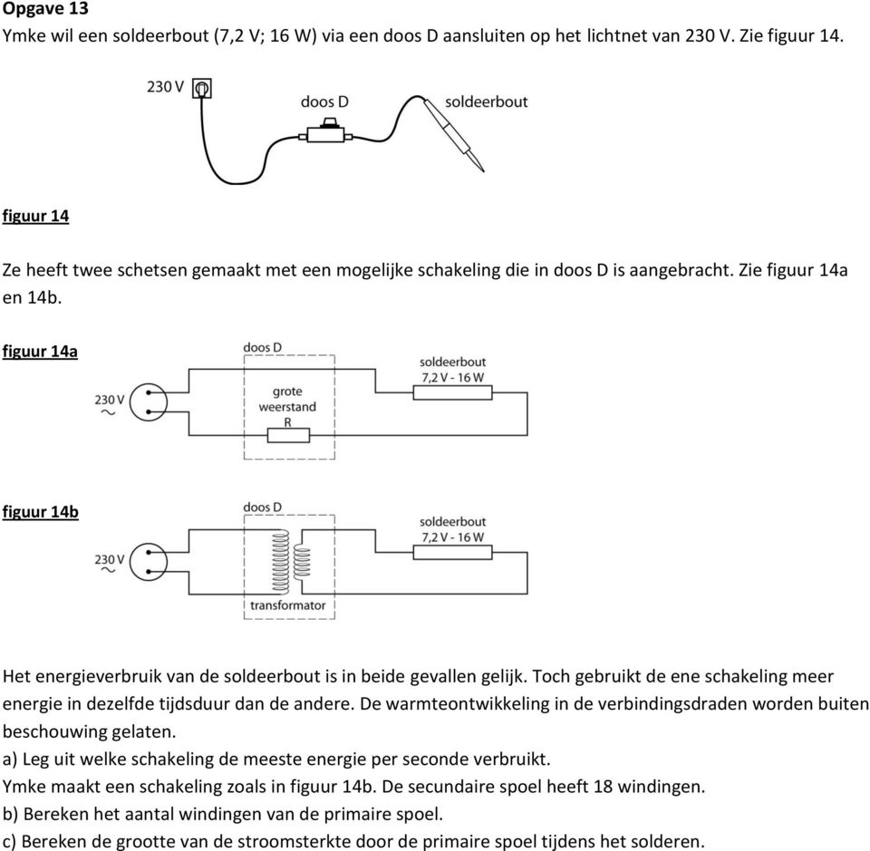 figuur 14a figuur 14b Het energieverbruik van de soldeerbout is in beide gevallen gelijk. Toch gebruikt de ene schakeling meer energie in dezelfde tijdsduur dan de andere.