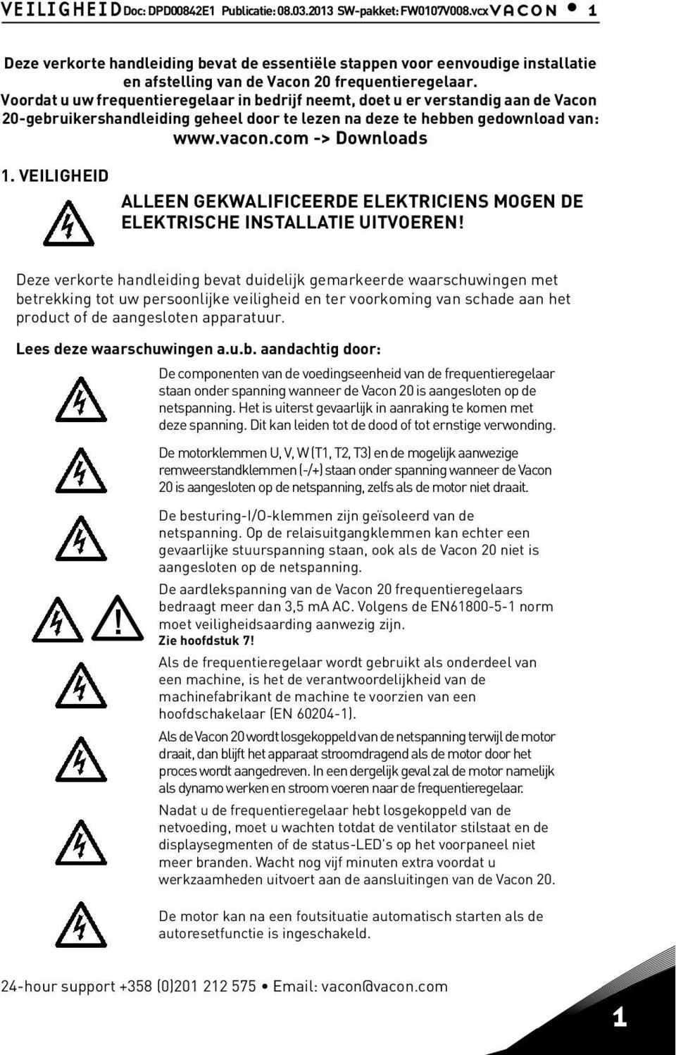 Voordat u uw frequentieregelaar in bedrijf neemt, doet u er verstandig aan de Vacon 20-gebruikershandleiding geheel door te lezen na deze te hebben gedownload van: www.vacon.com -> Downloads 1.