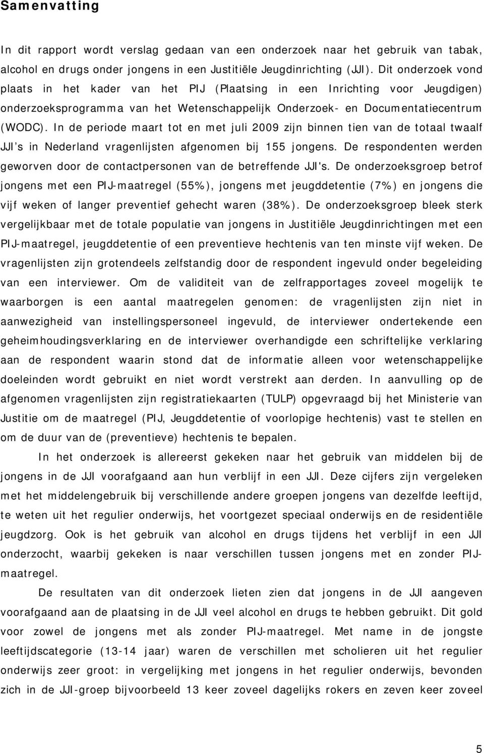 In de periode maart tot en met juli 2009 zijn binnen tien van de totaal twaalf JJI s in Nederland vragenlijsten afgenomen bij 155 jongens.