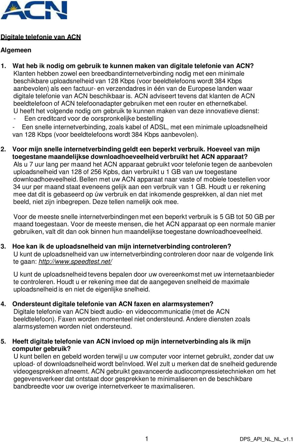 één van de Europese landen waar digitale telefonie van ACN beschikbaar is. ACN adviseert tevens dat klanten de ACN beeldtelefoon of ACN telefoonadapter gebruiken met een router en ethernetkabel.